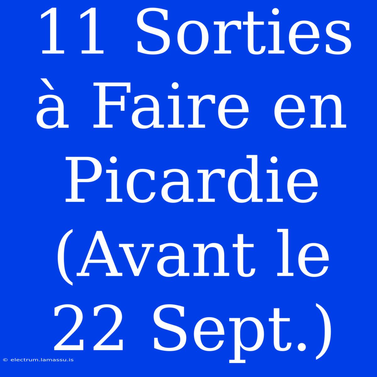 11 Sorties À Faire En Picardie (Avant Le 22 Sept.)