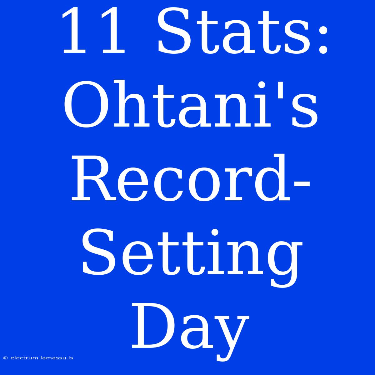 11 Stats: Ohtani's Record-Setting Day 