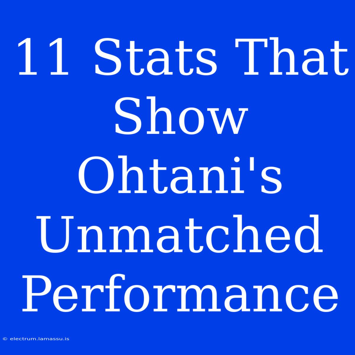 11 Stats That Show Ohtani's Unmatched Performance