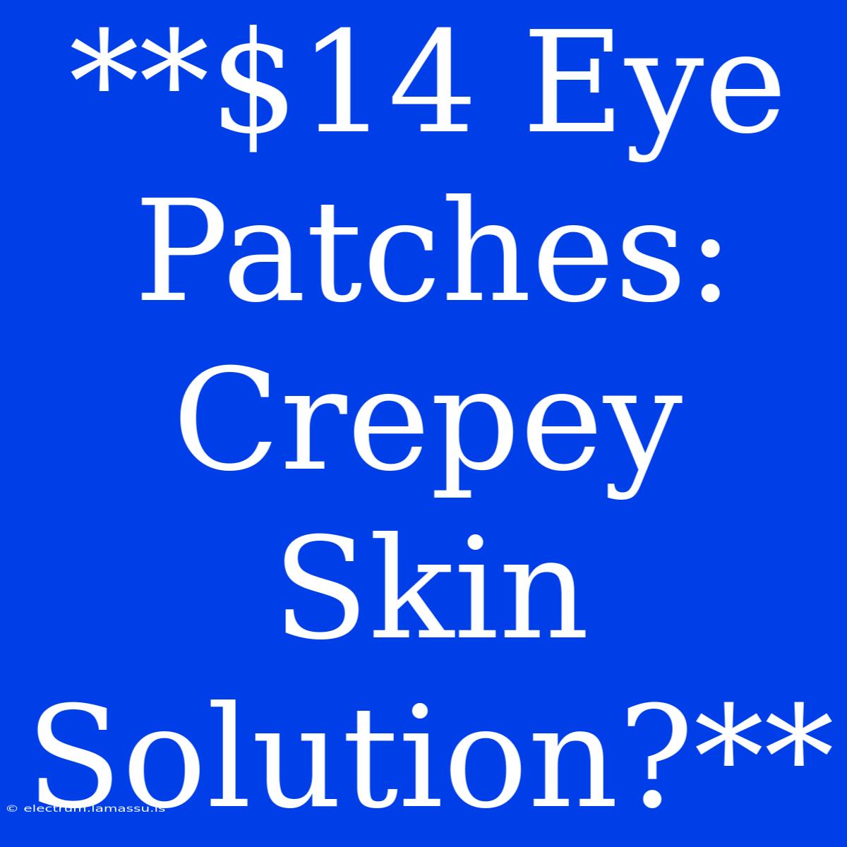 **$14 Eye Patches:  Crepey Skin Solution?**