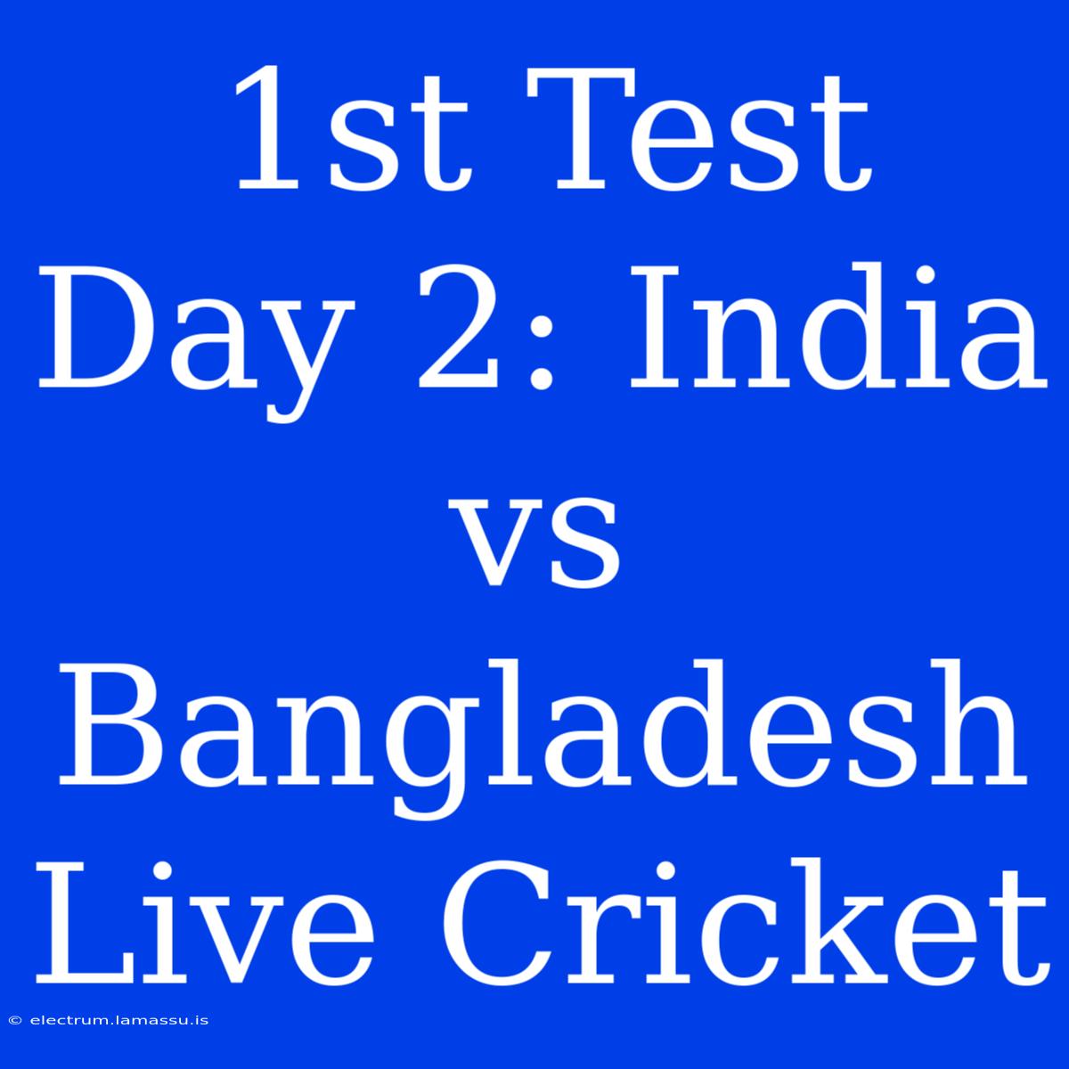 1st Test Day 2: India Vs Bangladesh Live Cricket