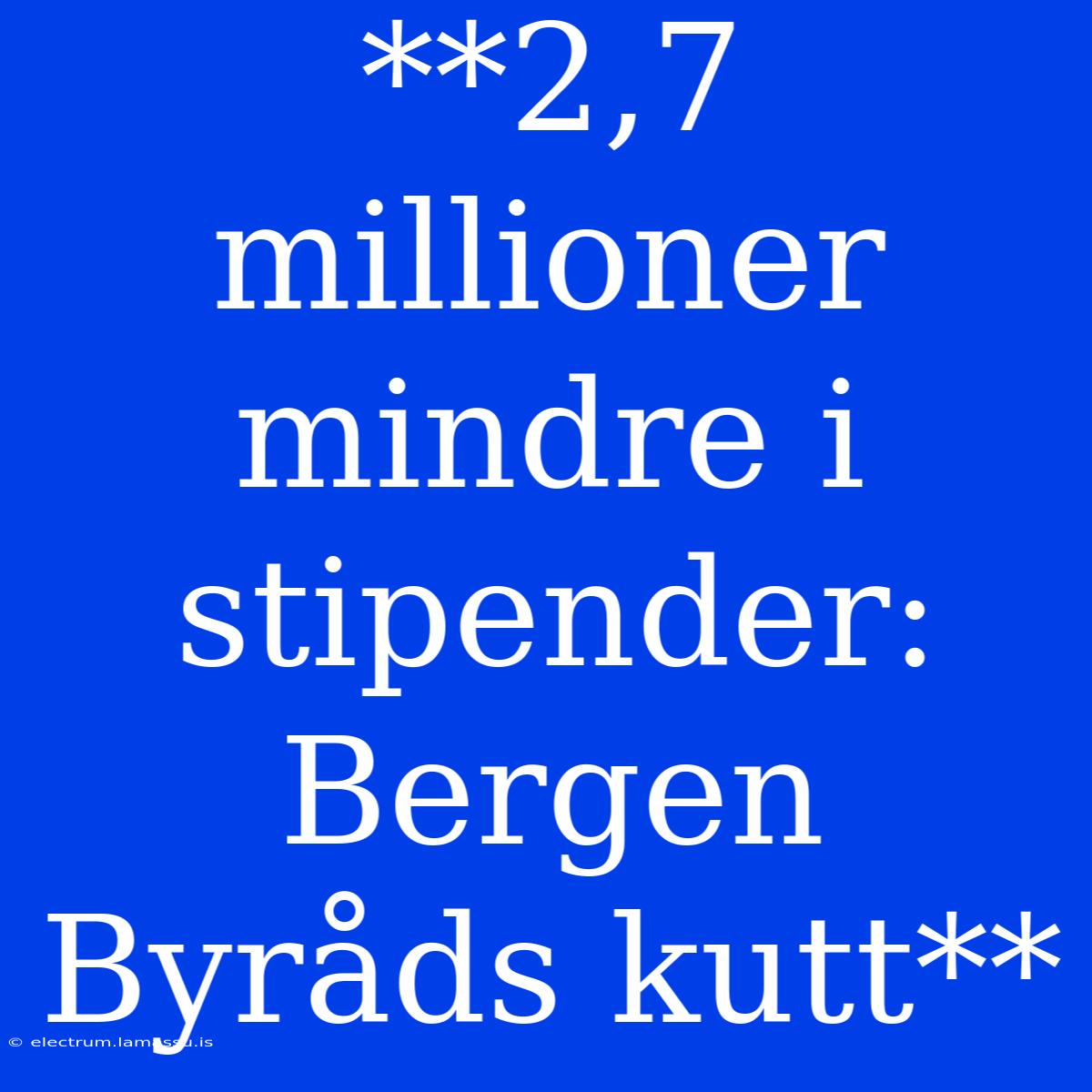 **2,7 Millioner Mindre I Stipender: Bergen Byråds Kutt**