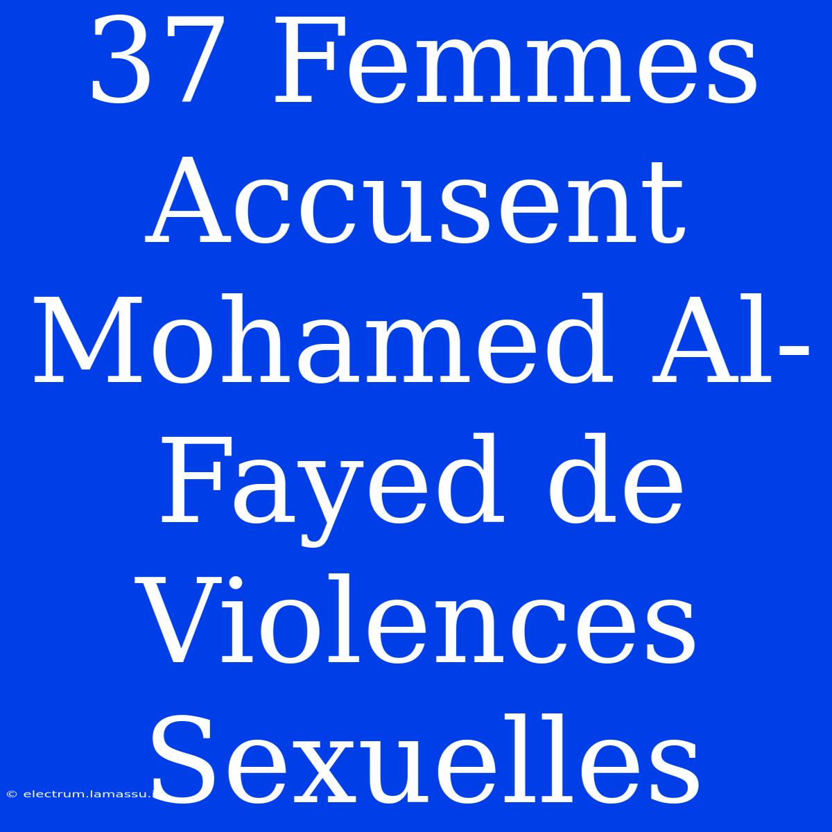 37 Femmes Accusent Mohamed Al-Fayed De Violences Sexuelles