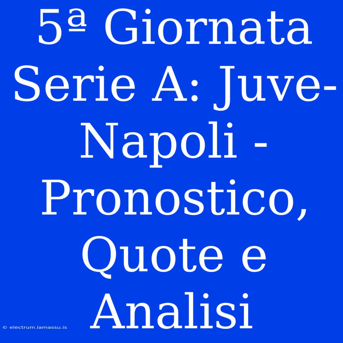 5ª Giornata Serie A: Juve-Napoli - Pronostico, Quote E Analisi