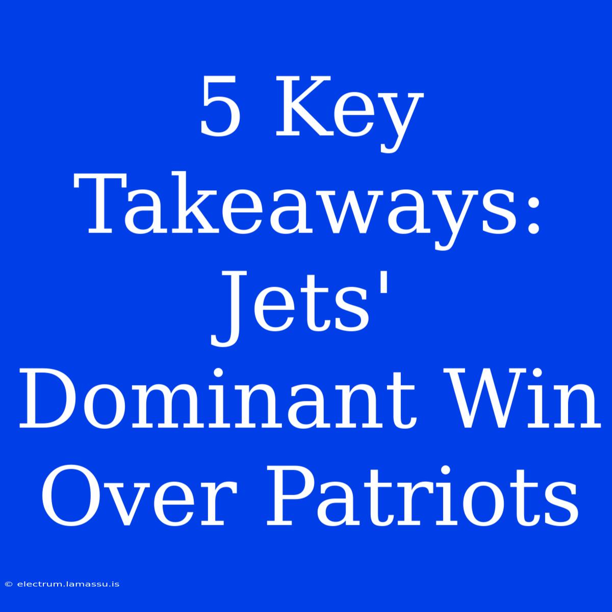 5 Key Takeaways: Jets' Dominant Win Over Patriots