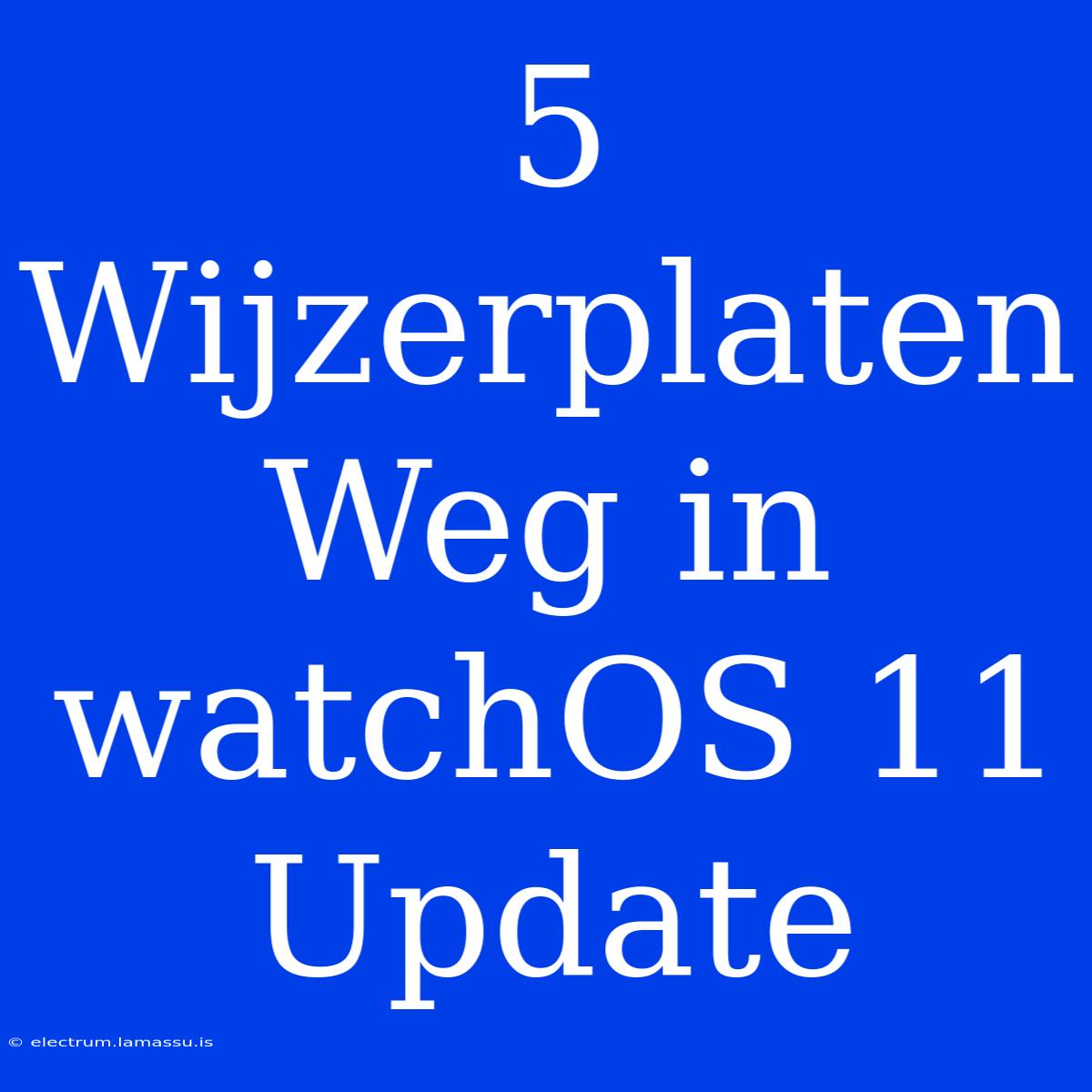 5 Wijzerplaten Weg In WatchOS 11 Update