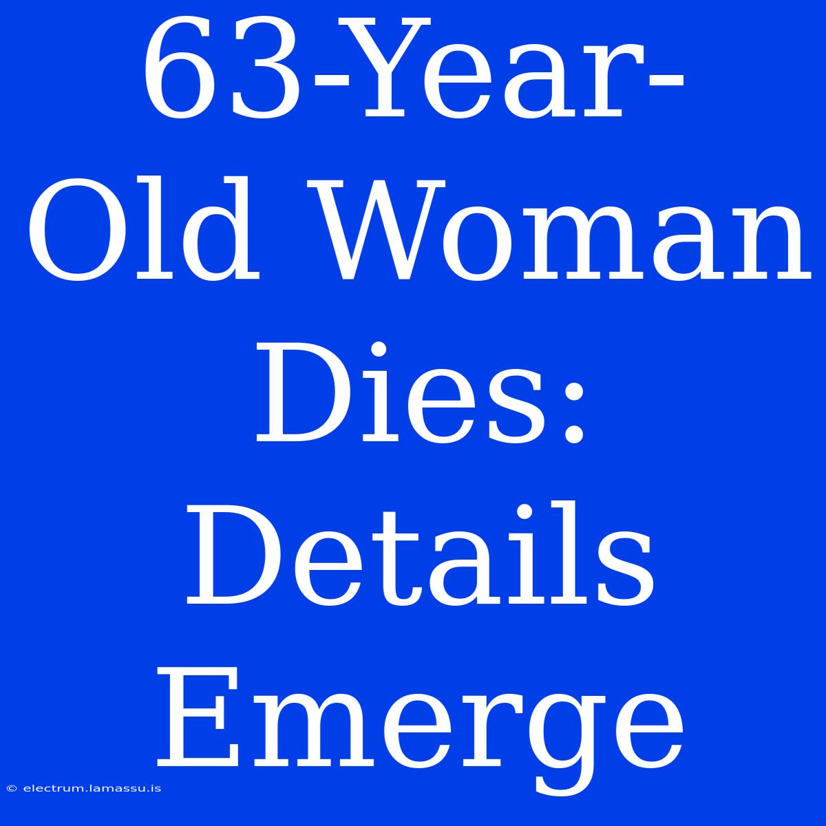 63-Year-Old Woman Dies: Details Emerge