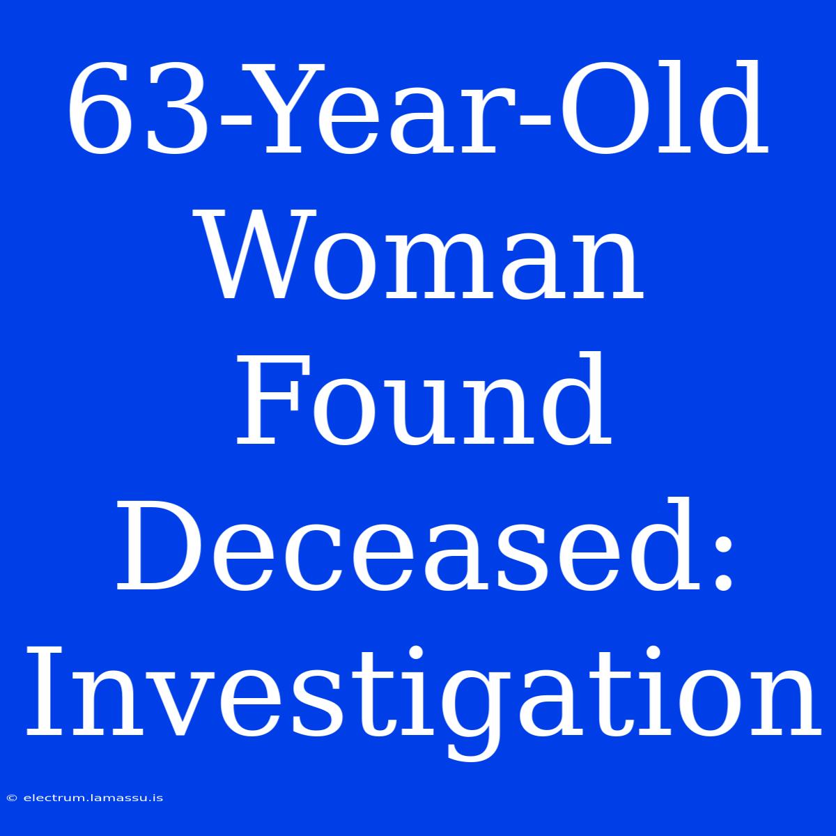 63-Year-Old Woman Found Deceased: Investigation