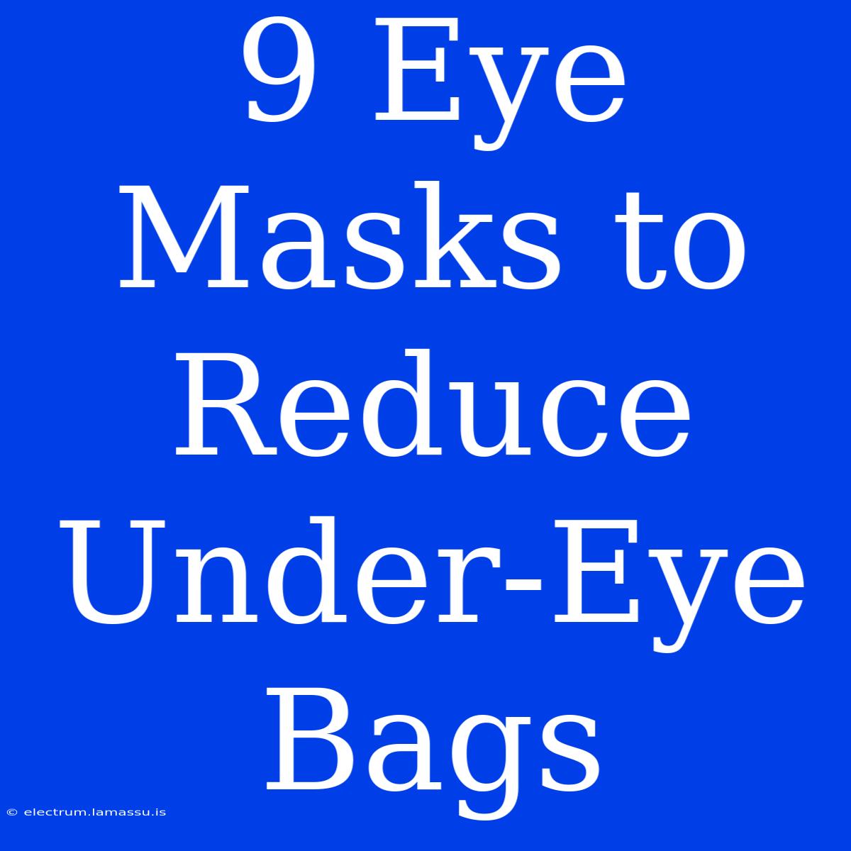 9 Eye Masks To Reduce Under-Eye Bags