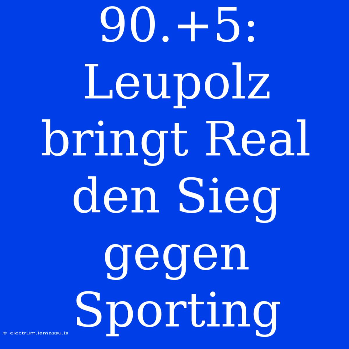 90.+5: Leupolz Bringt Real Den Sieg Gegen Sporting