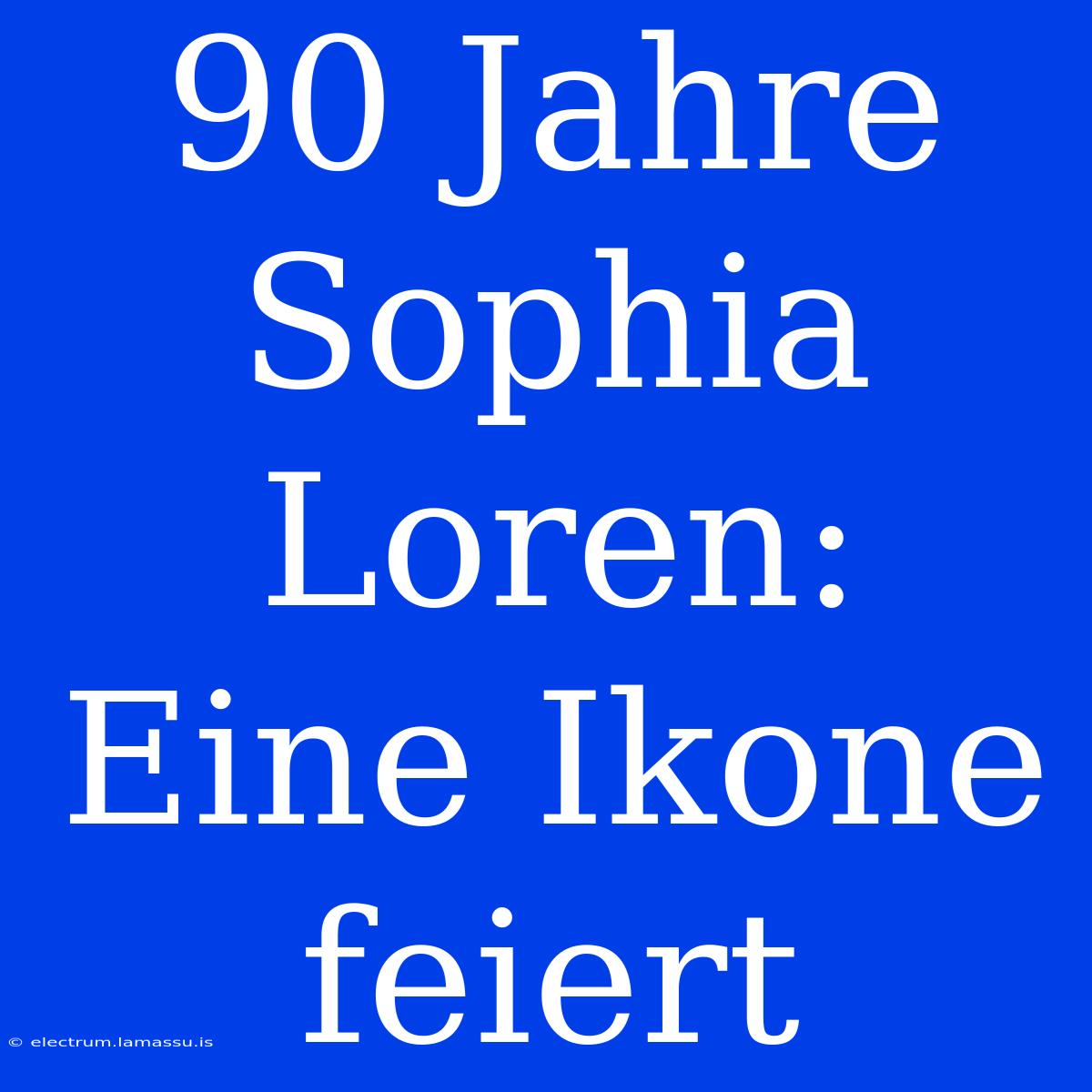 90 Jahre Sophia Loren: Eine Ikone Feiert