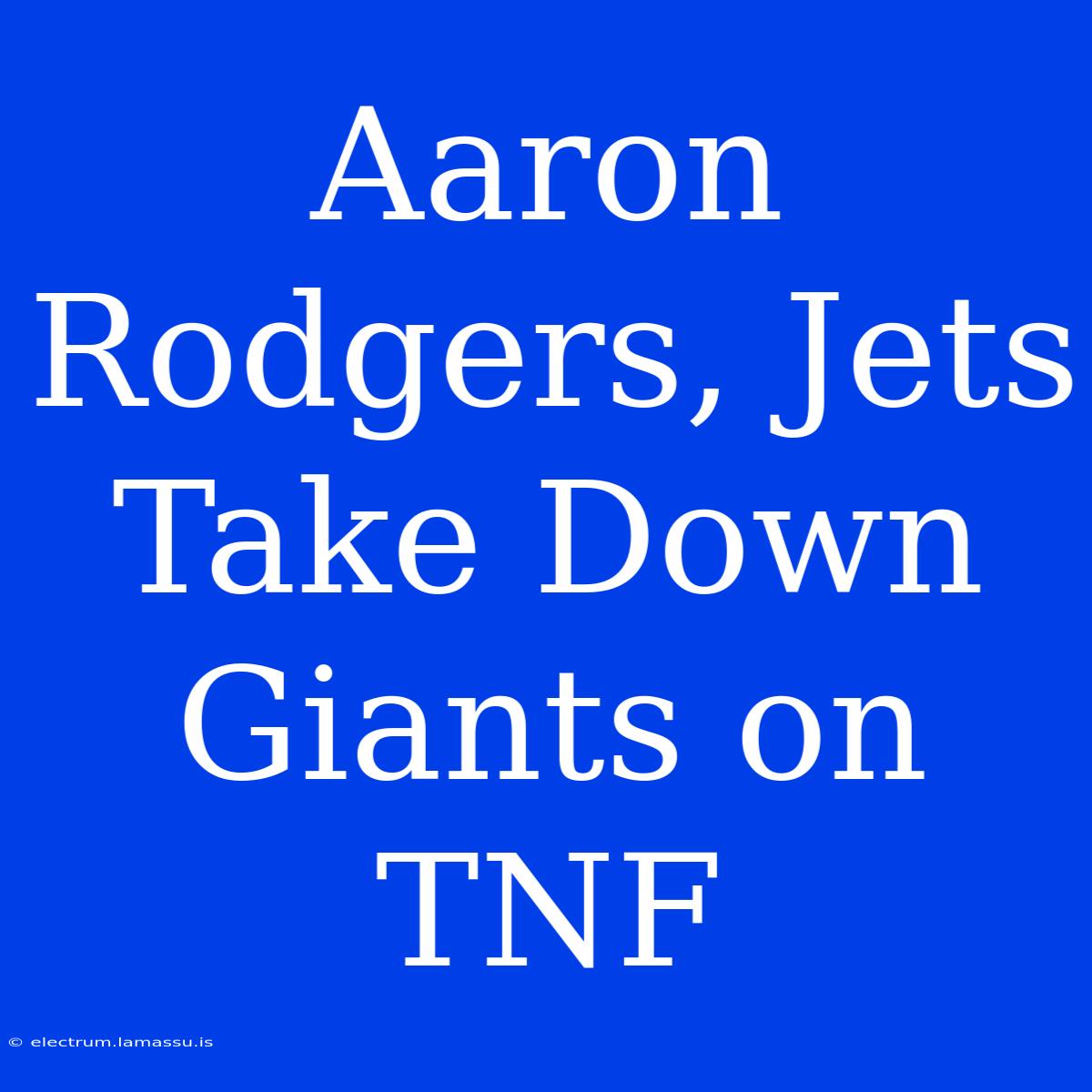 Aaron Rodgers, Jets Take Down Giants On TNF