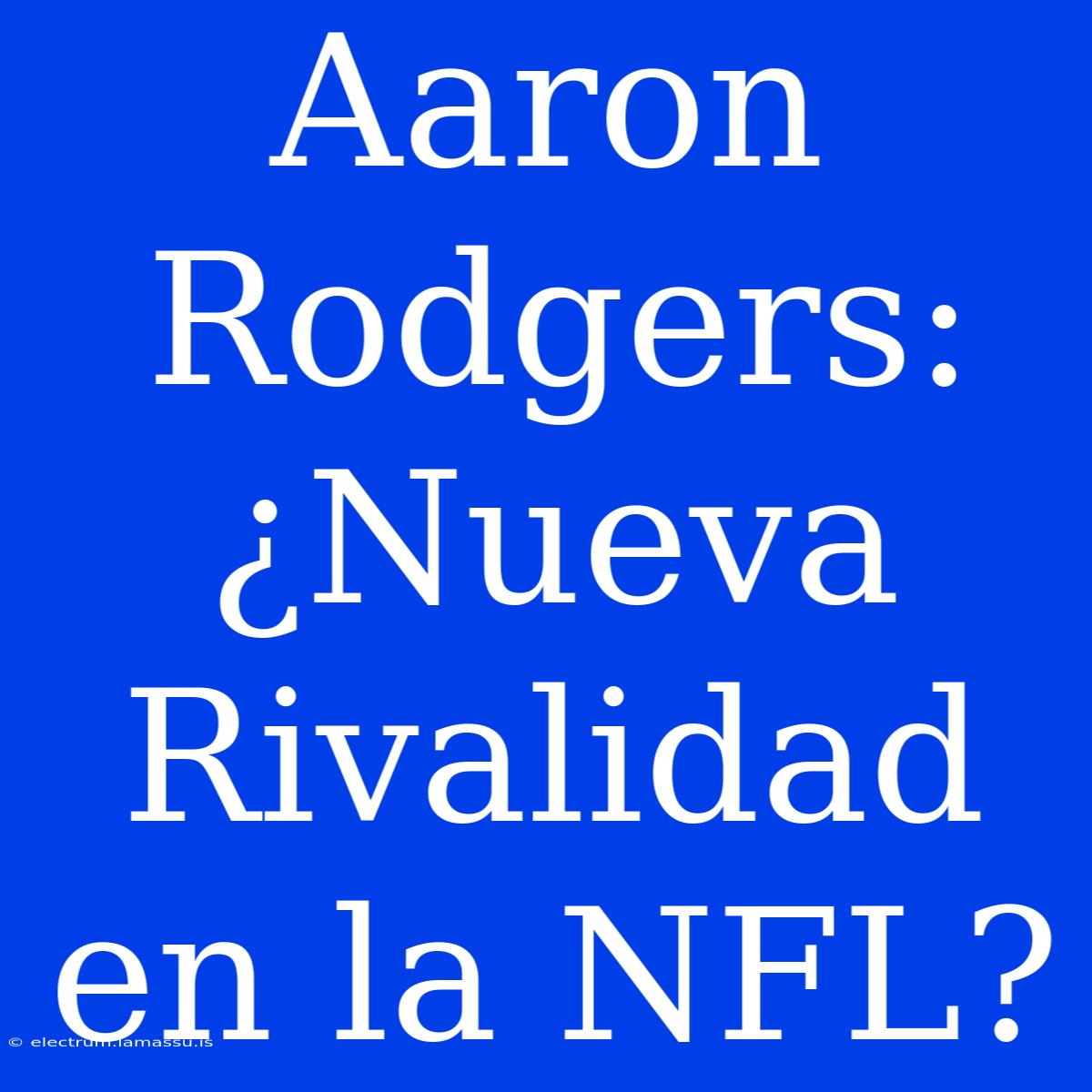 Aaron Rodgers: ¿Nueva Rivalidad En La NFL?