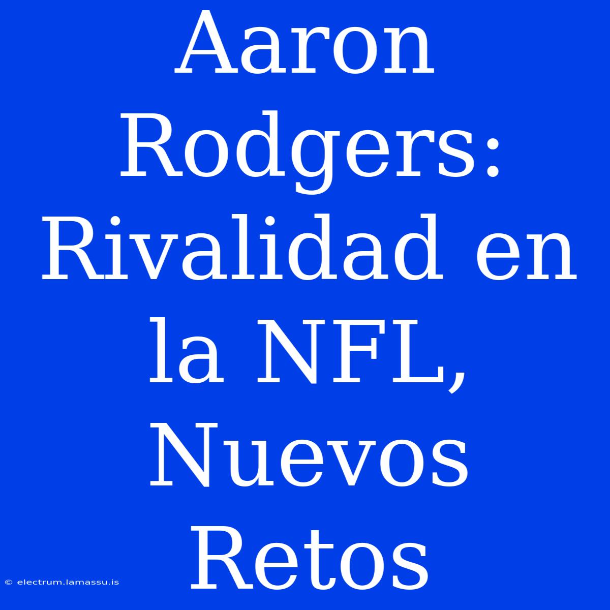 Aaron Rodgers: Rivalidad En La NFL, Nuevos Retos