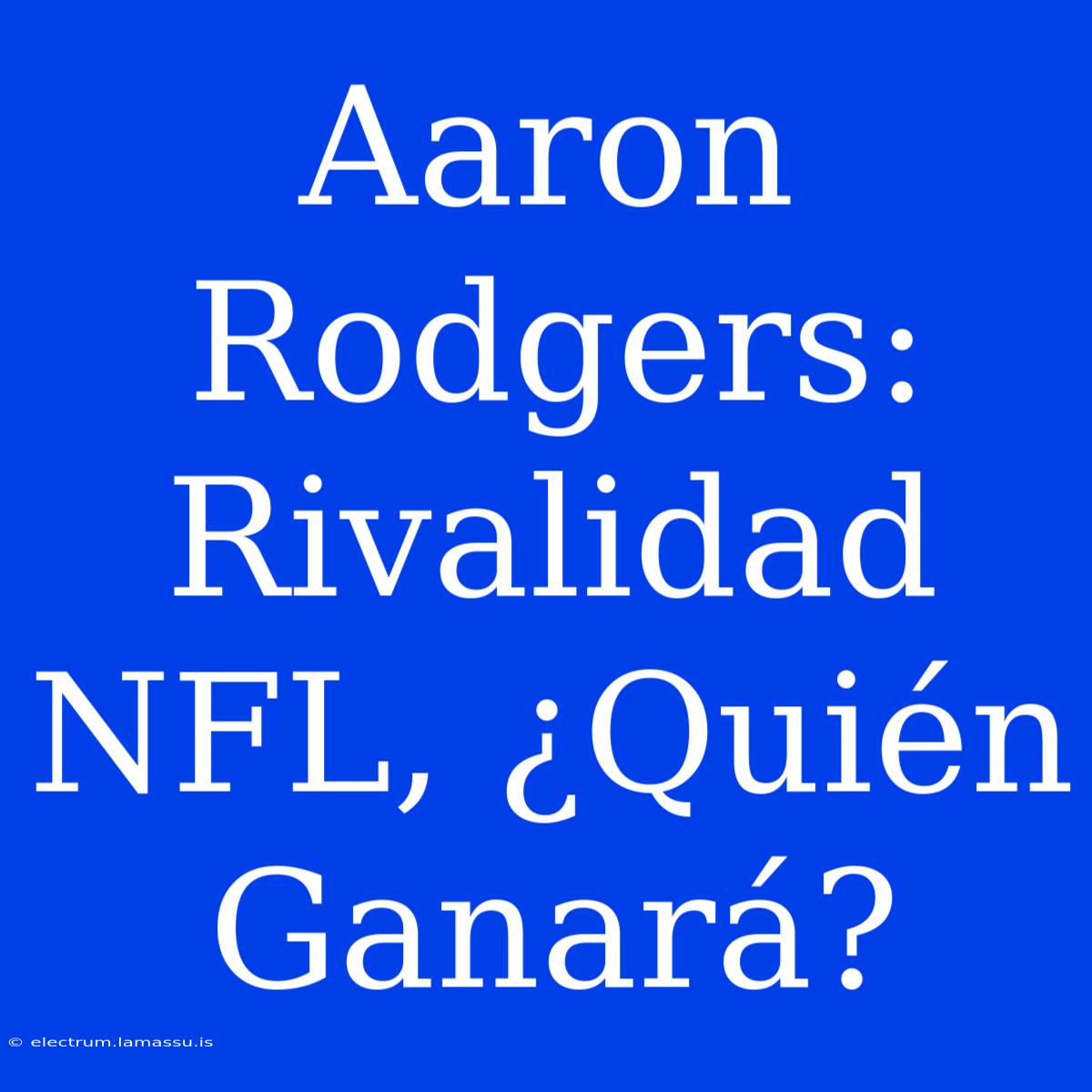 Aaron Rodgers: Rivalidad NFL, ¿Quién Ganará?