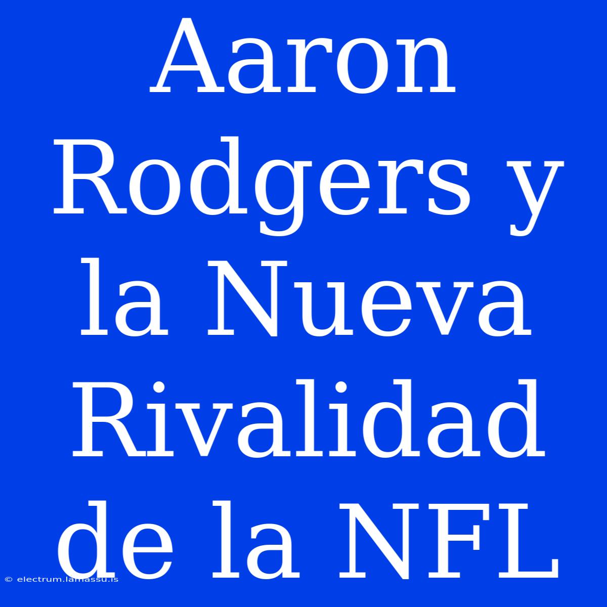 Aaron Rodgers Y La Nueva Rivalidad De La NFL