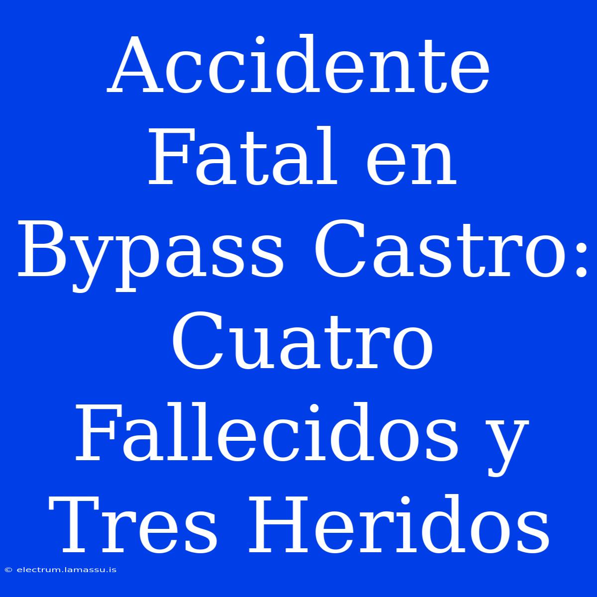 Accidente Fatal En Bypass Castro: Cuatro Fallecidos Y Tres Heridos