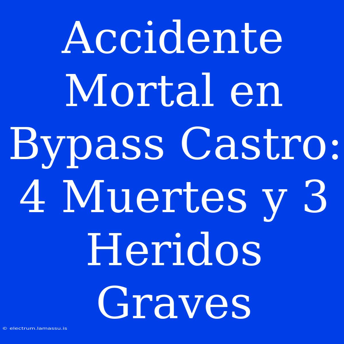 Accidente Mortal En Bypass Castro: 4 Muertes Y 3 Heridos Graves