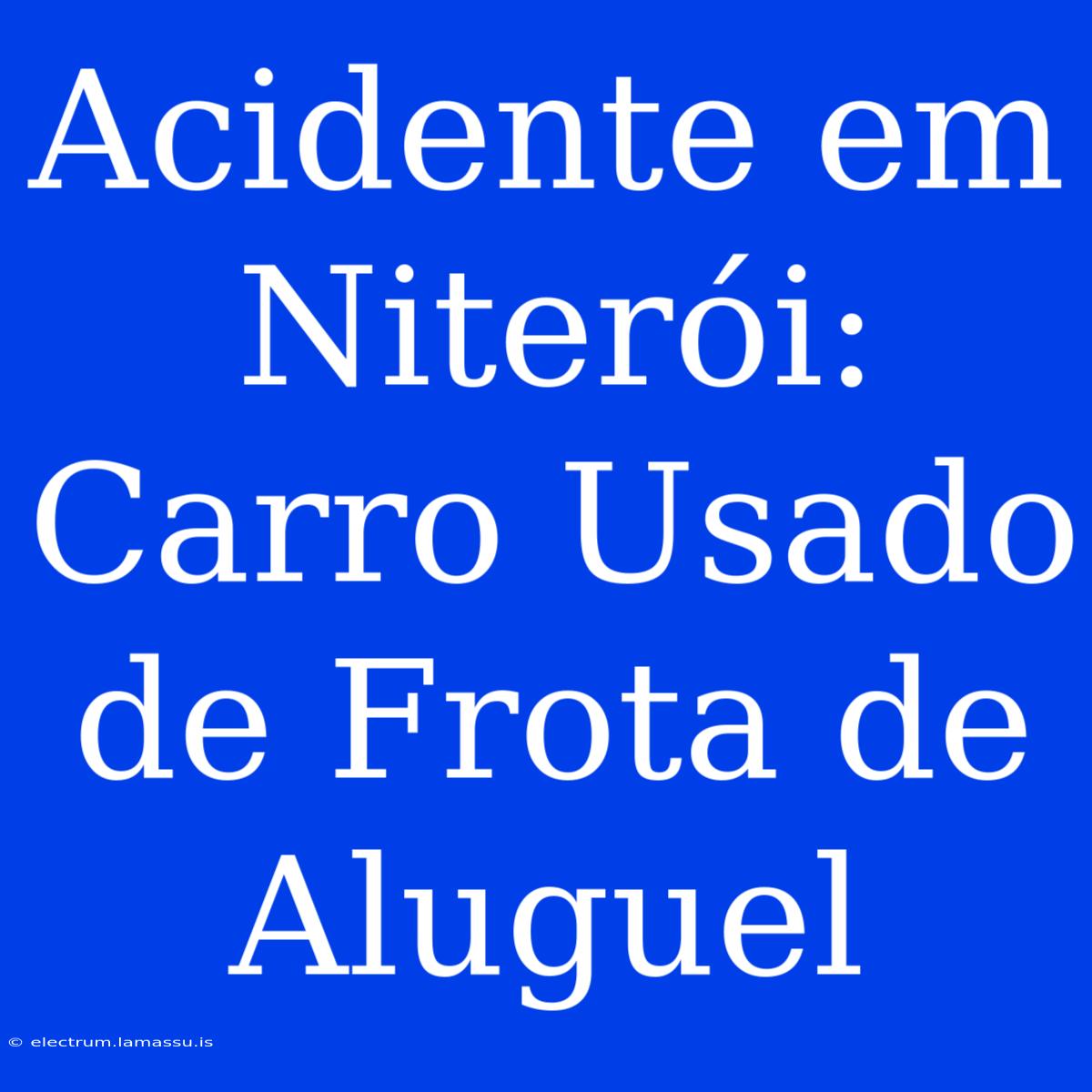 Acidente Em Niterói: Carro Usado De Frota De Aluguel