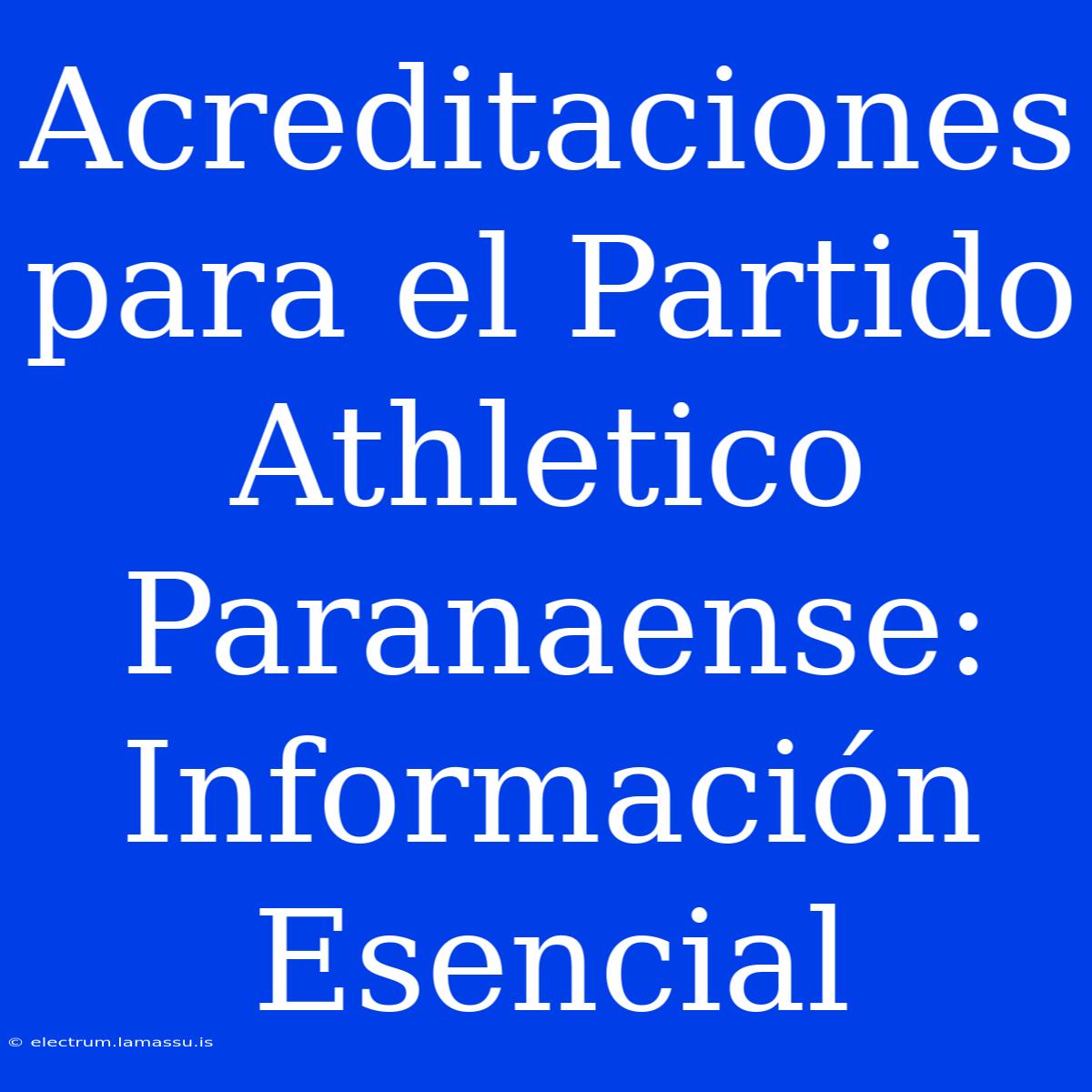 Acreditaciones Para El Partido Athletico Paranaense: Información Esencial