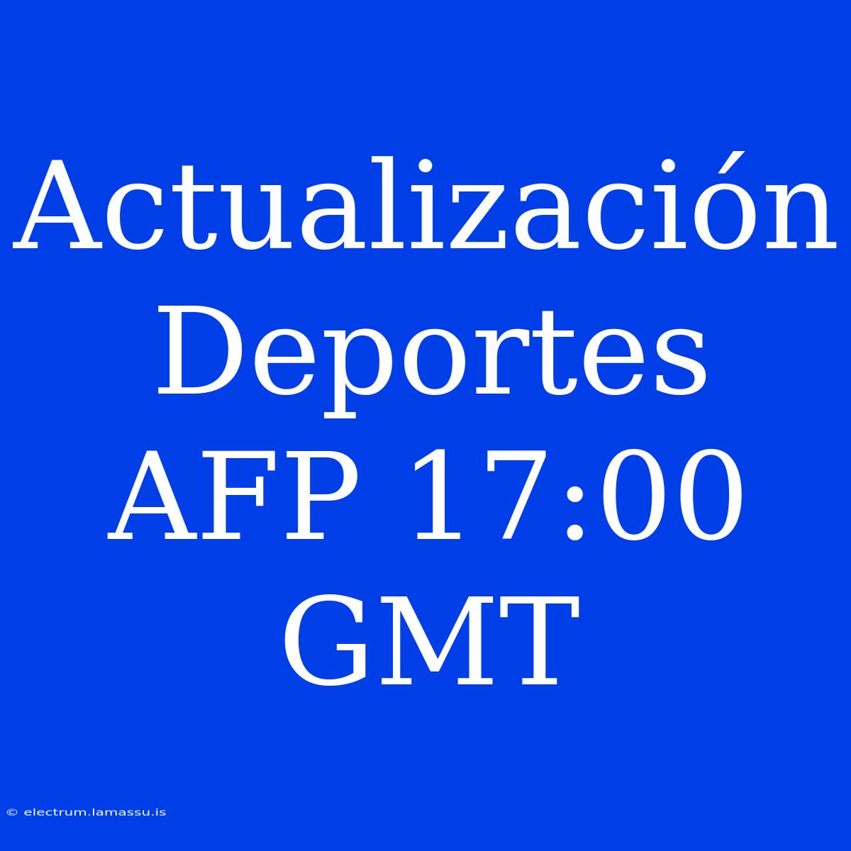 Actualización Deportes AFP 17:00 GMT