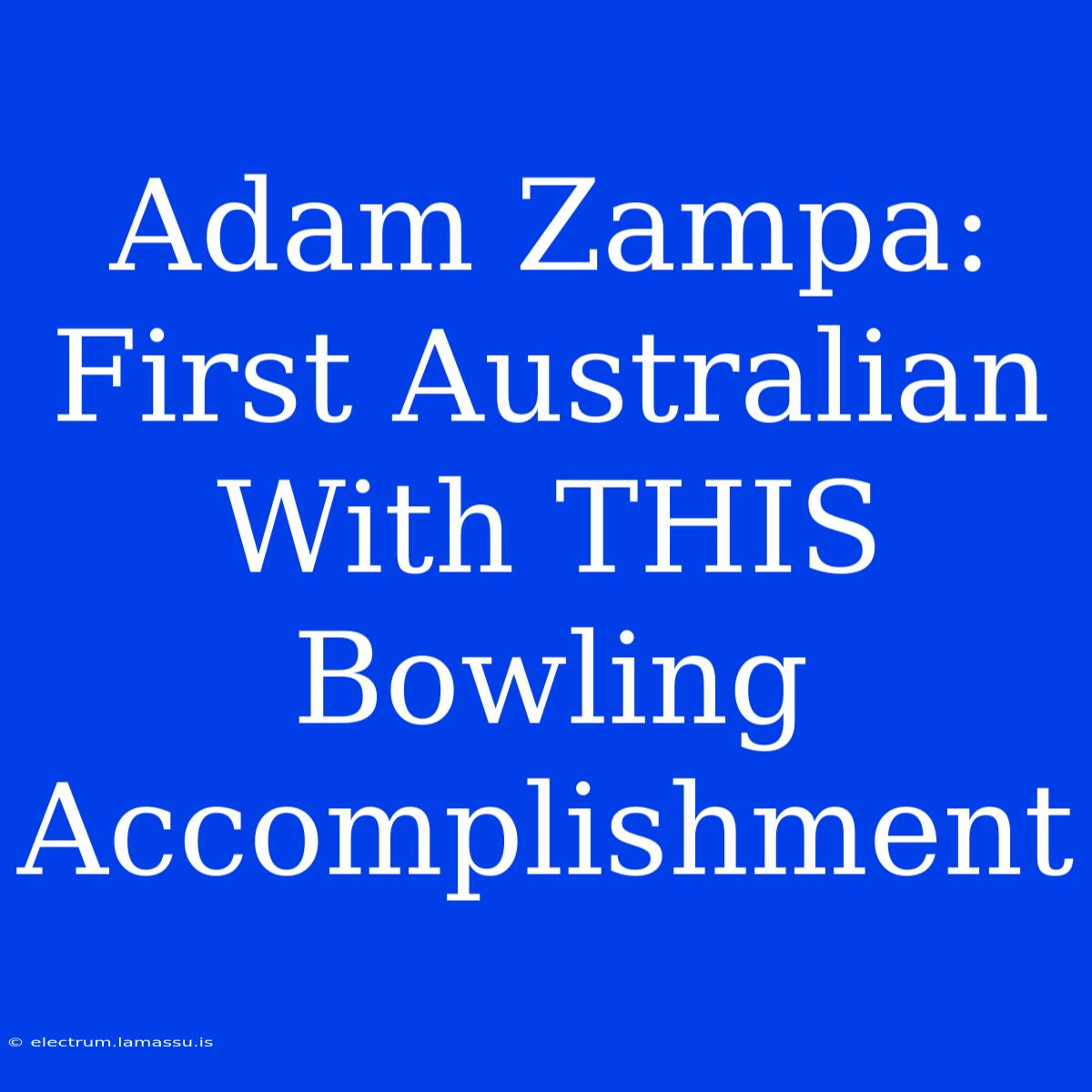 Adam Zampa: First Australian With THIS Bowling Accomplishment