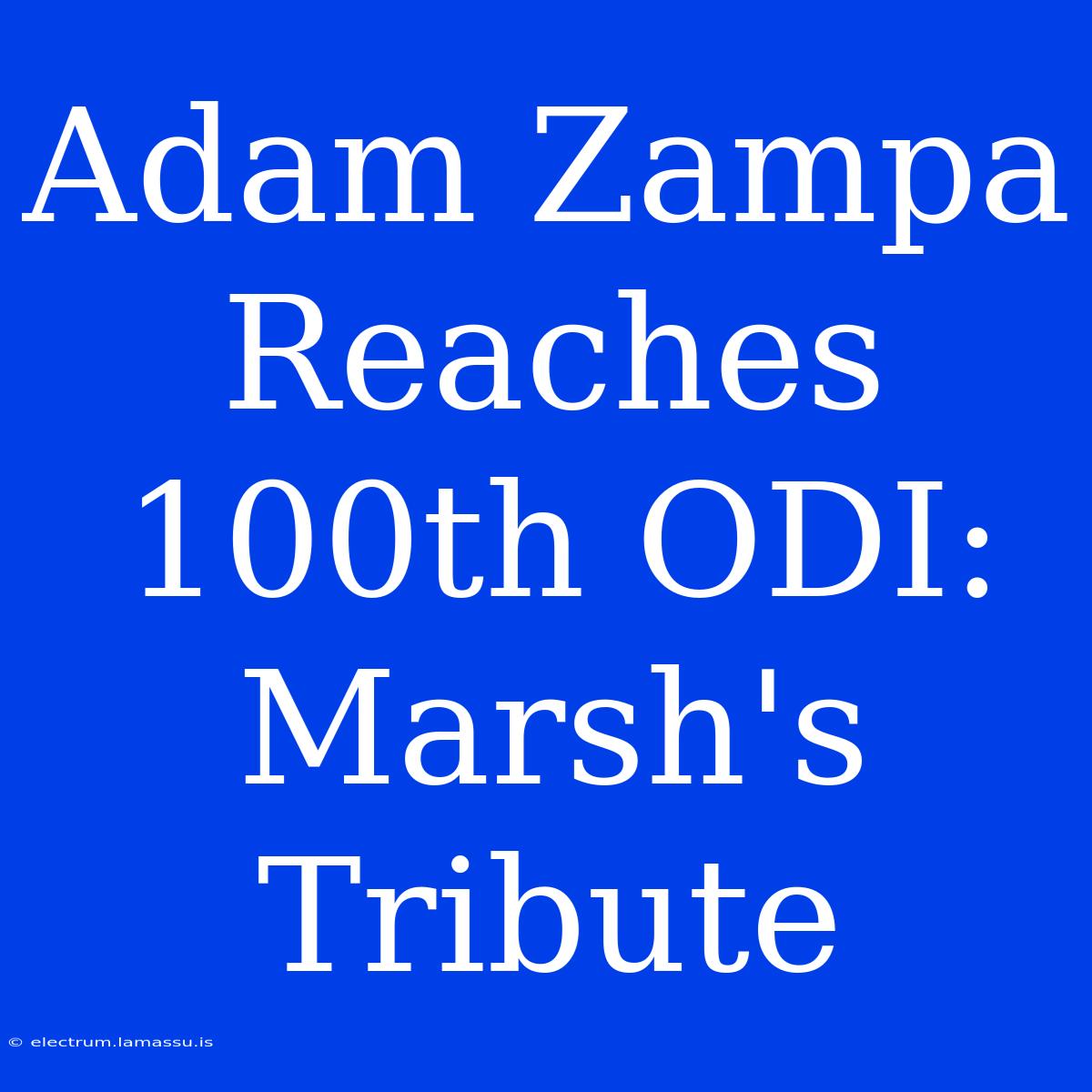 Adam Zampa Reaches 100th ODI: Marsh's Tribute