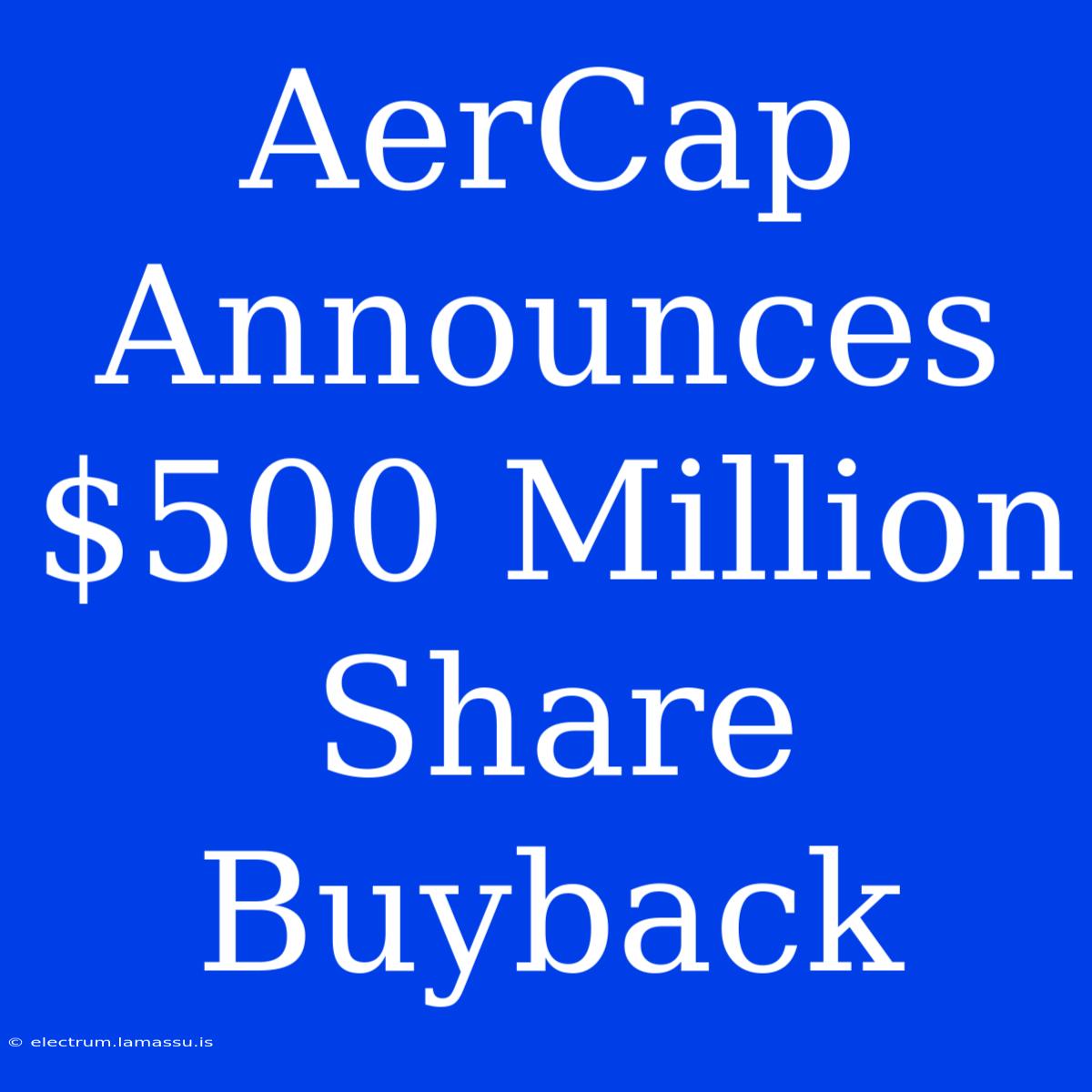 AerCap Announces $500 Million Share Buyback