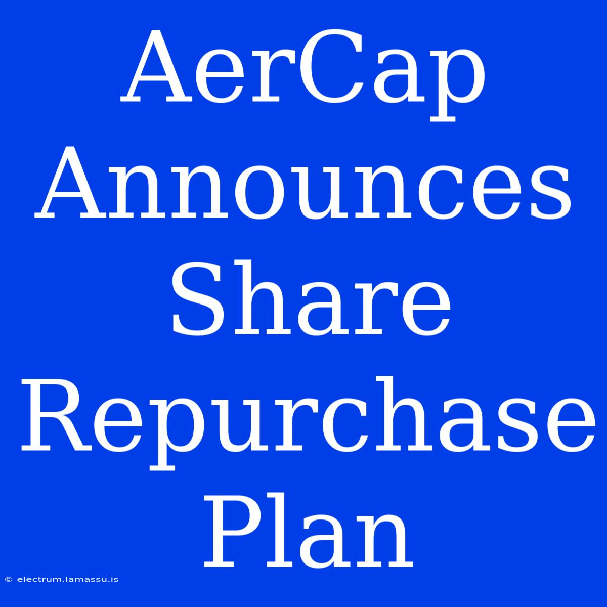 AerCap Announces Share Repurchase Plan