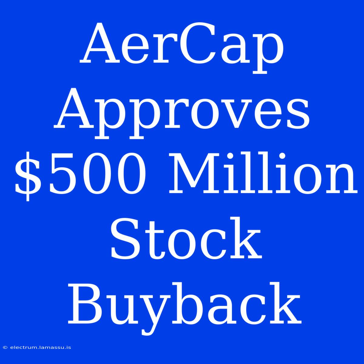 AerCap Approves $500 Million Stock Buyback