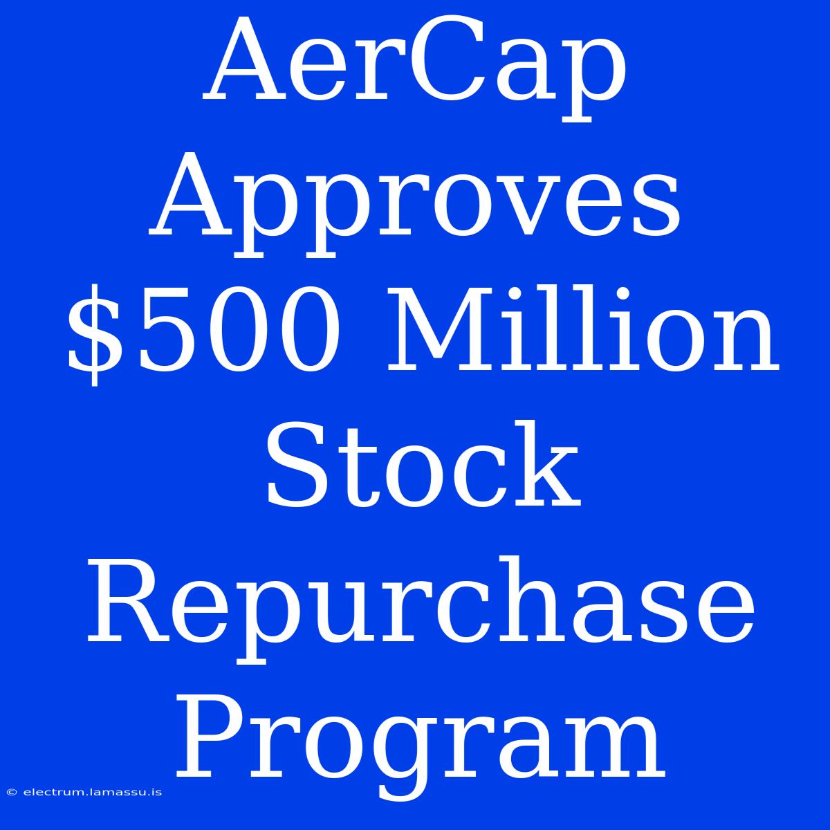 AerCap Approves $500 Million Stock Repurchase Program