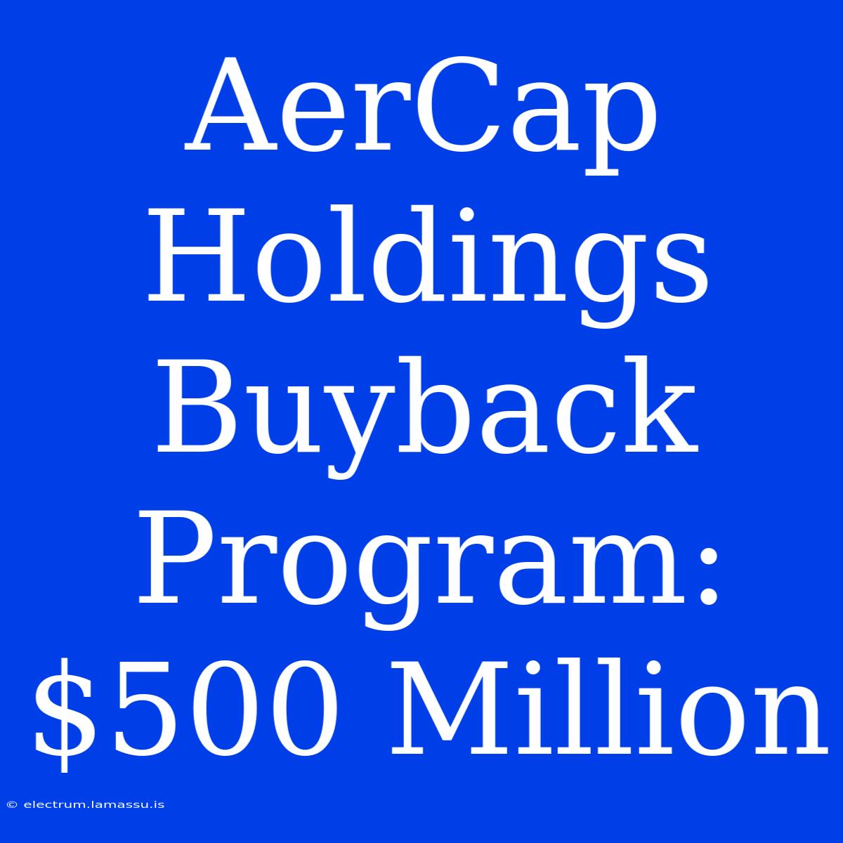 AerCap Holdings Buyback Program: $500 Million 