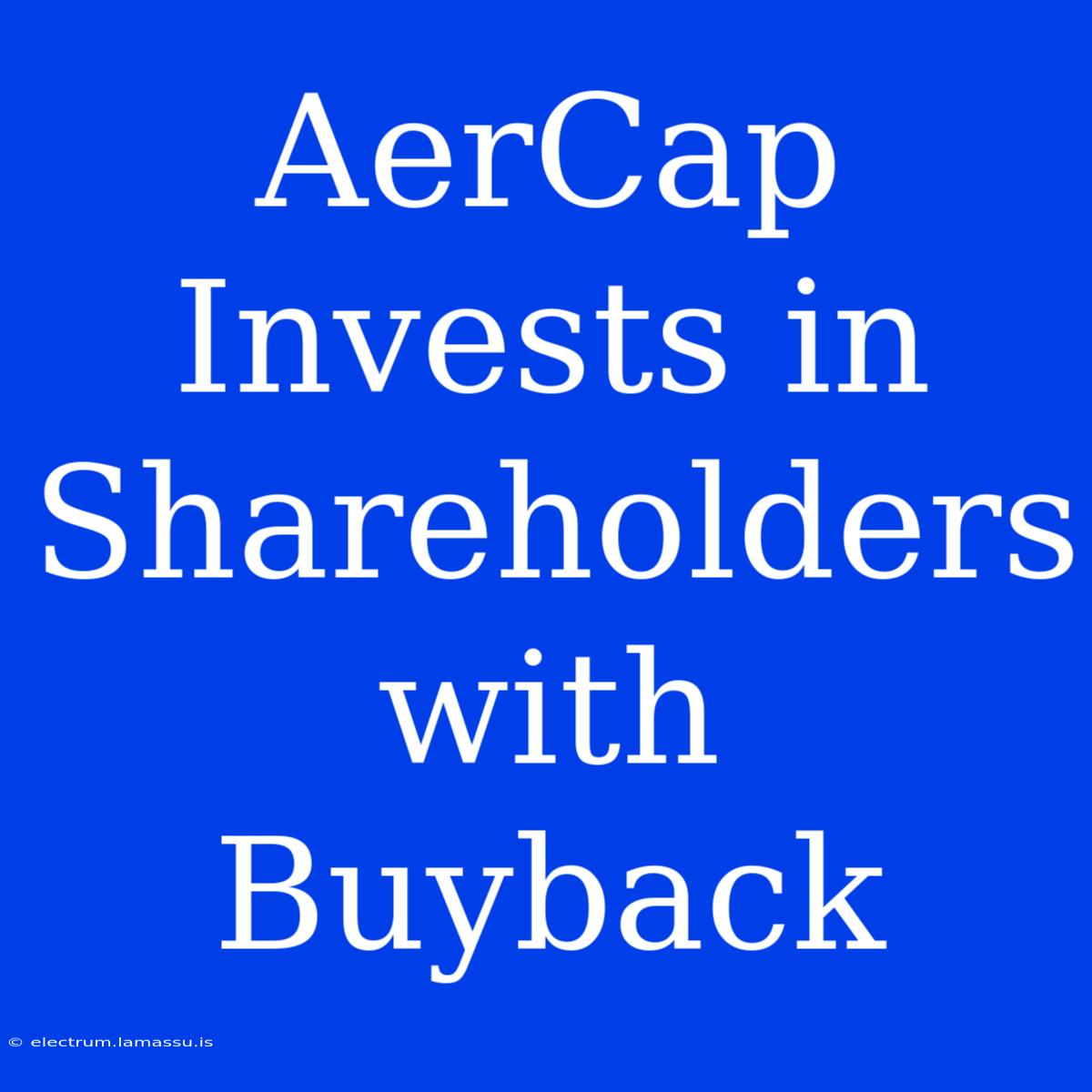 AerCap Invests In Shareholders With Buyback