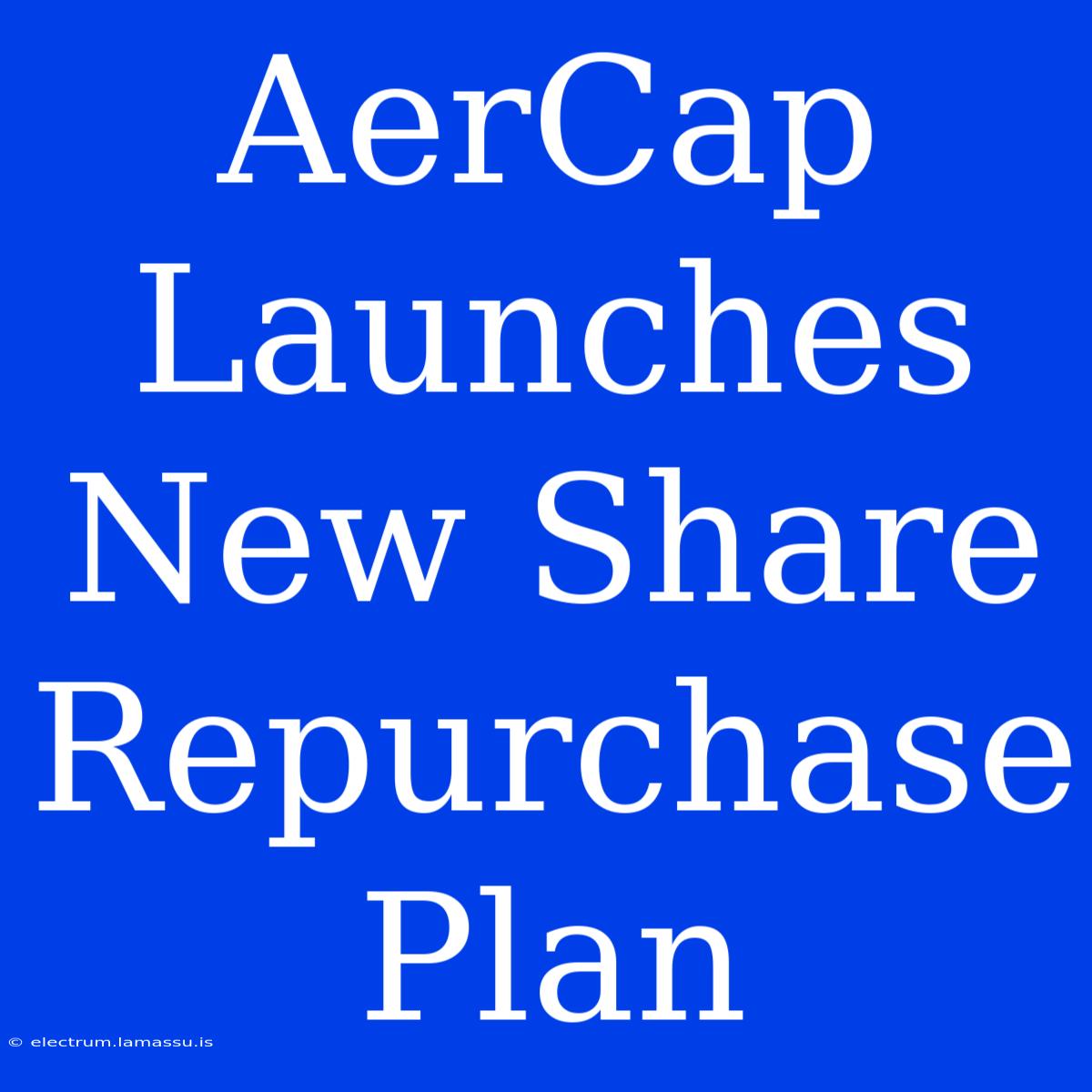 AerCap Launches New Share Repurchase Plan