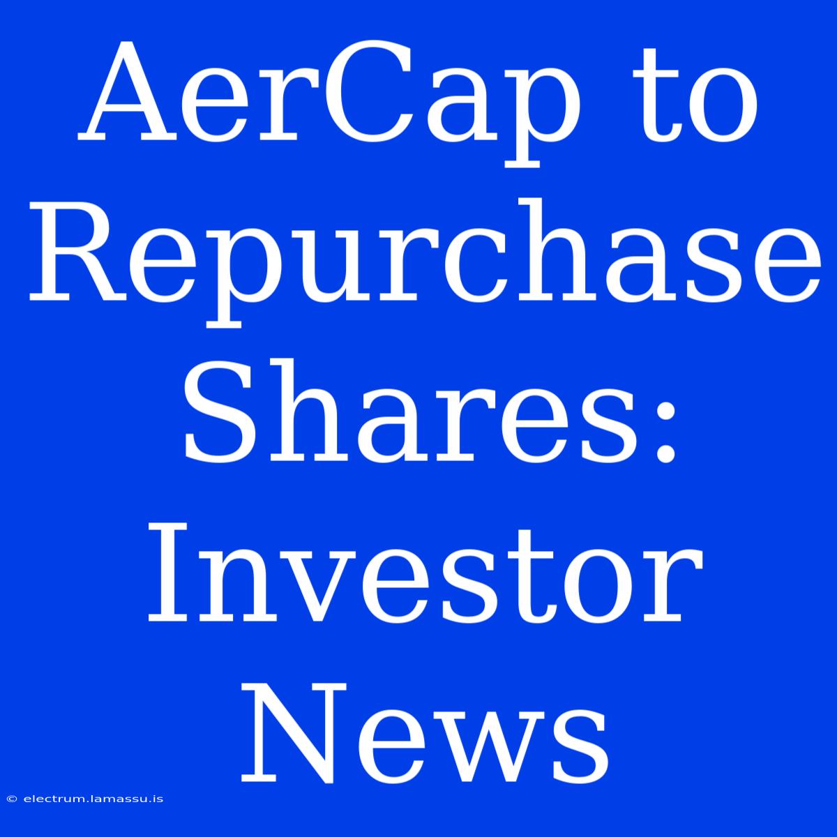 AerCap To Repurchase Shares: Investor News