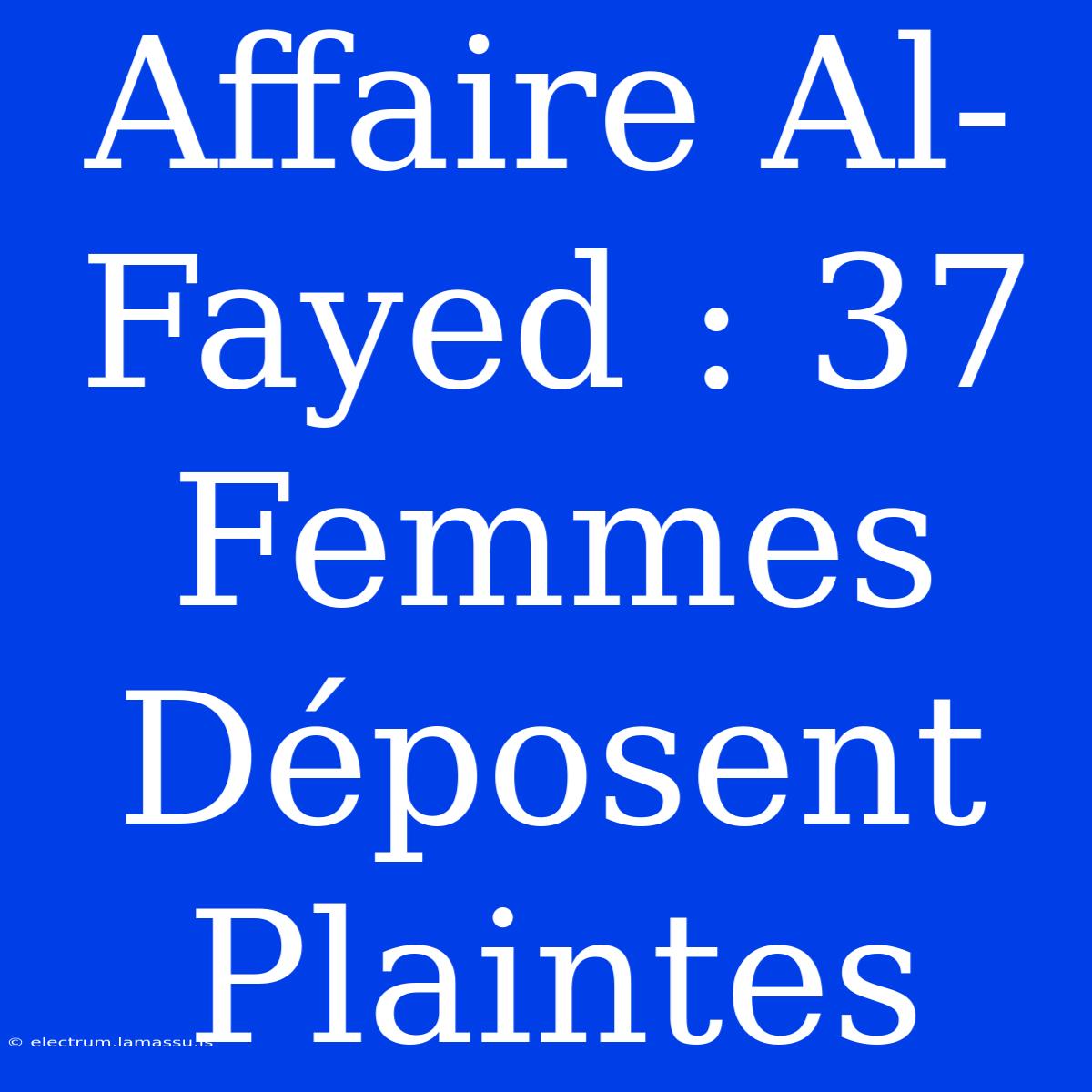 Affaire Al-Fayed : 37 Femmes Déposent Plaintes 