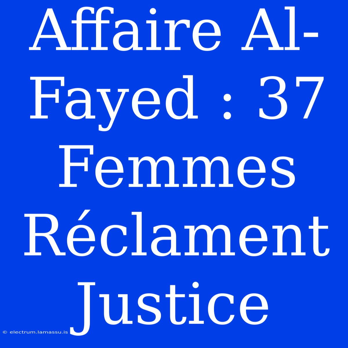 Affaire Al-Fayed : 37 Femmes Réclament Justice