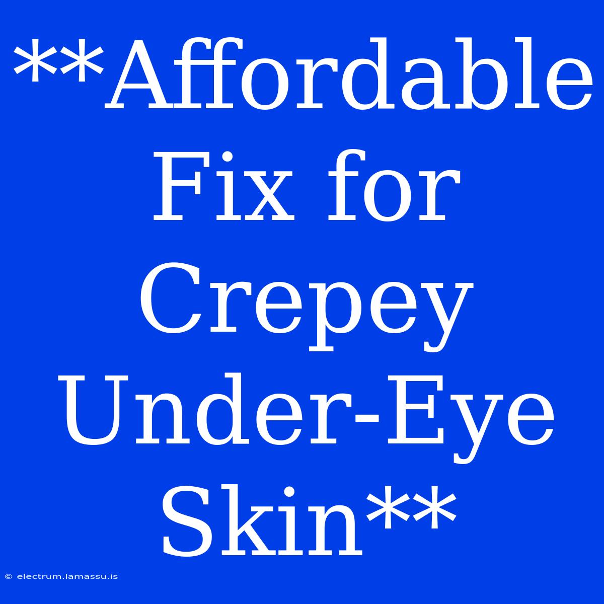 **Affordable Fix For Crepey Under-Eye Skin**