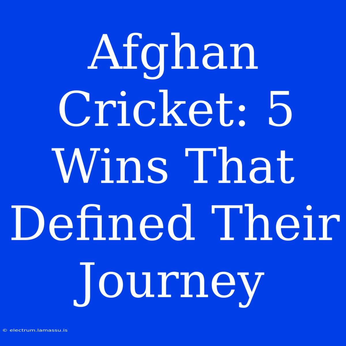 Afghan Cricket: 5 Wins That Defined Their Journey