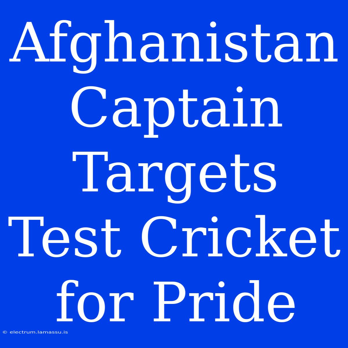 Afghanistan Captain Targets Test Cricket For Pride