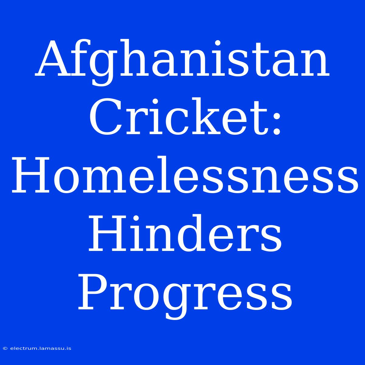 Afghanistan Cricket: Homelessness Hinders Progress