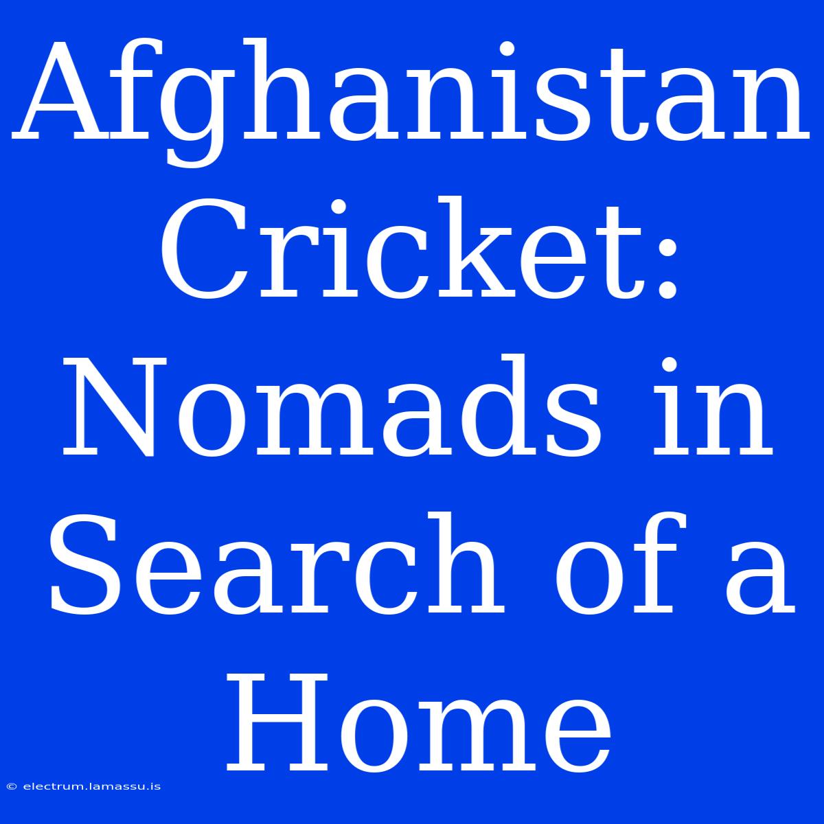 Afghanistan Cricket: Nomads In Search Of A Home