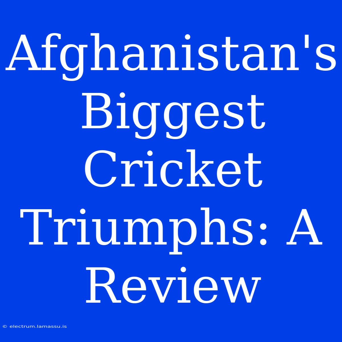 Afghanistan's Biggest Cricket Triumphs: A Review