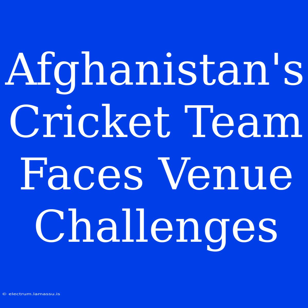 Afghanistan's Cricket Team Faces Venue Challenges 