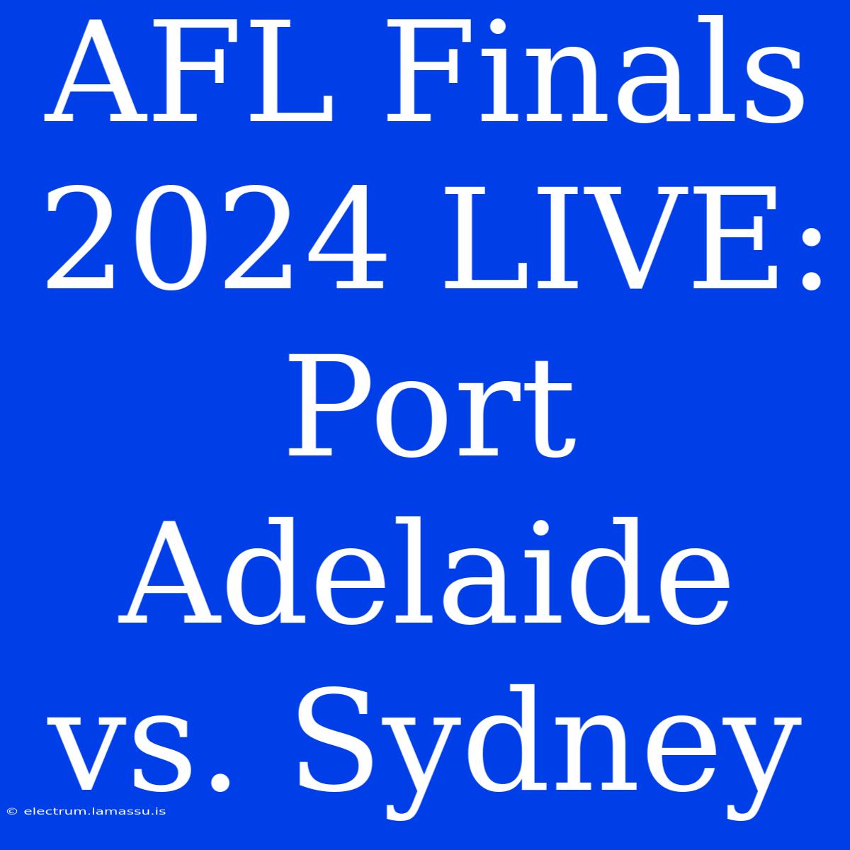 AFL Finals 2024 LIVE: Port Adelaide Vs. Sydney