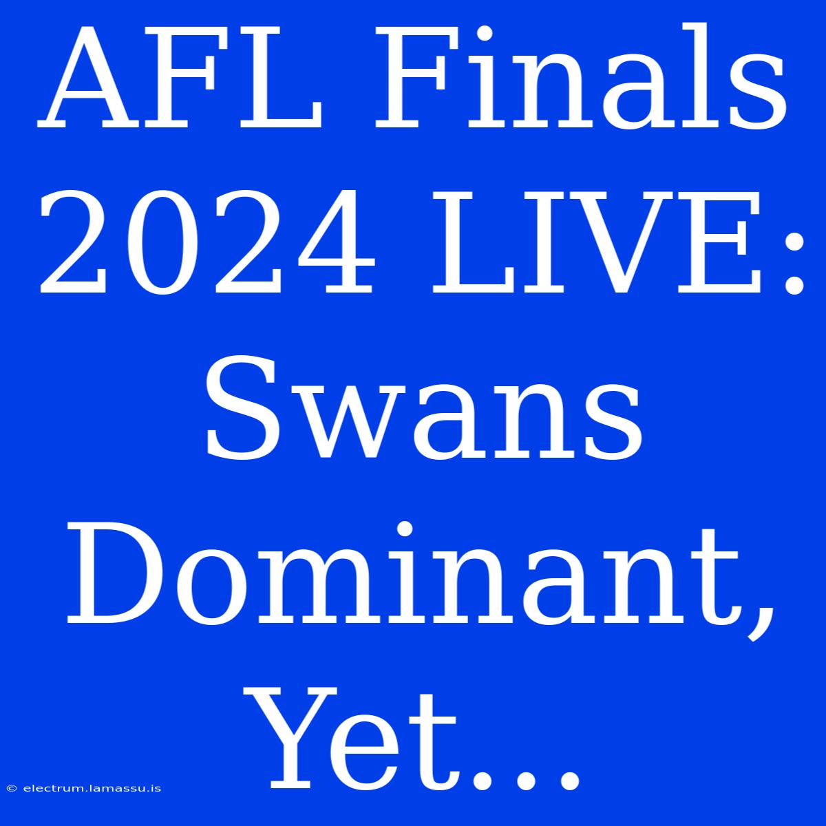 AFL Finals 2024 LIVE: Swans Dominant, Yet...