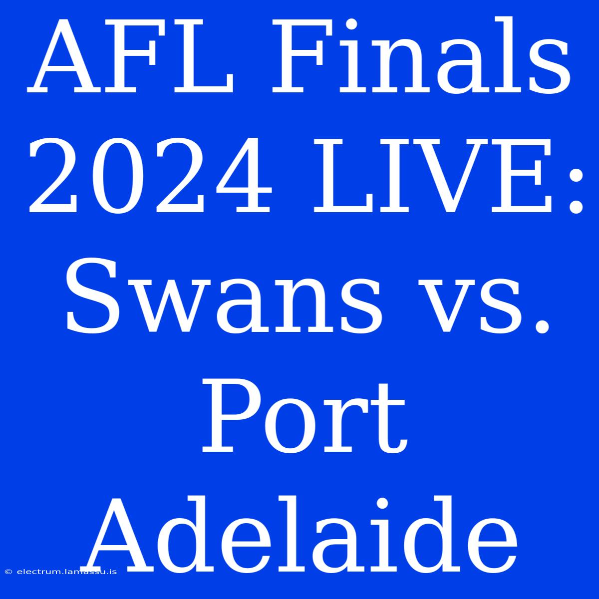 AFL Finals 2024 LIVE: Swans Vs. Port Adelaide