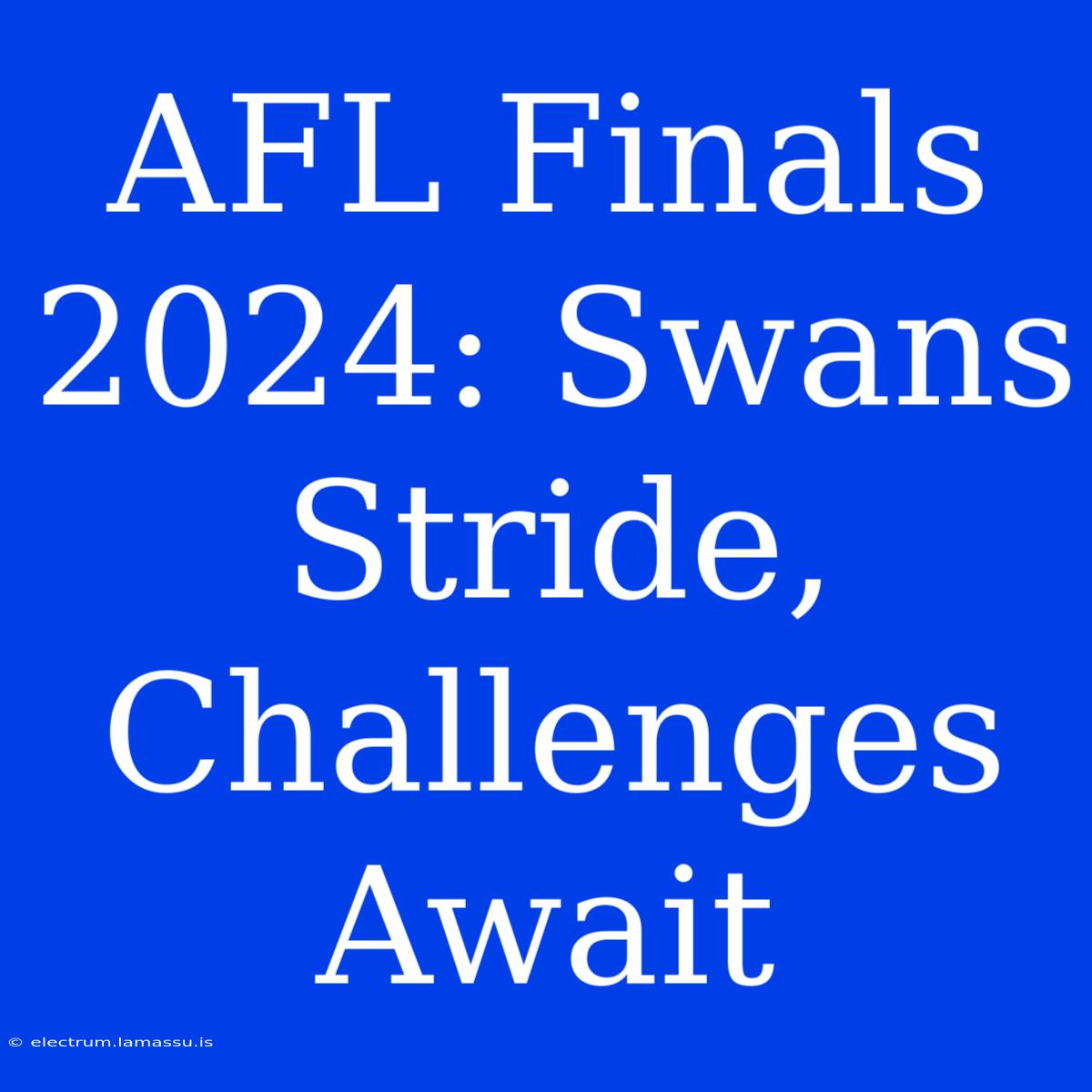 AFL Finals 2024: Swans Stride, Challenges Await