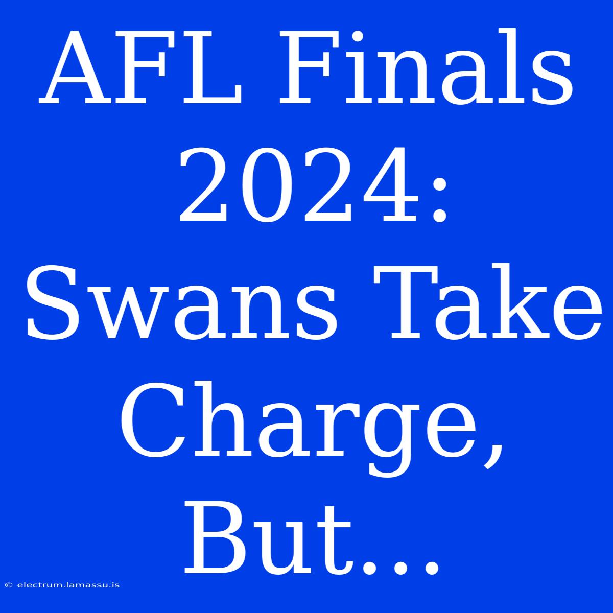 AFL Finals 2024: Swans Take Charge, But...