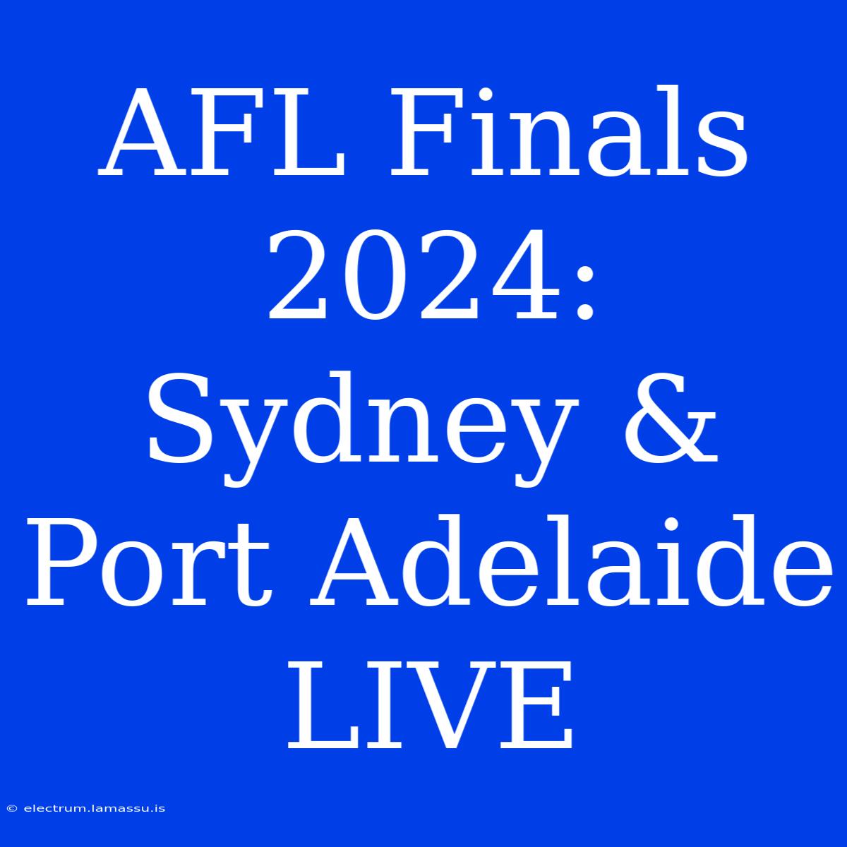 AFL Finals 2024: Sydney & Port Adelaide LIVE